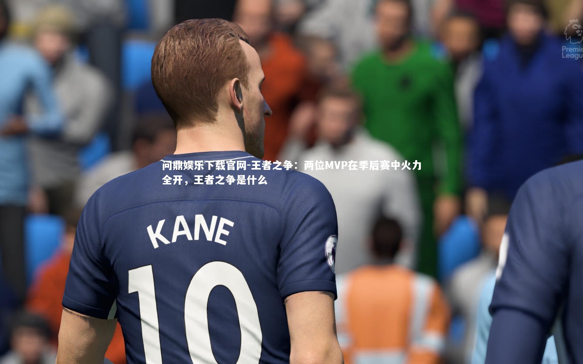 问鼎娱乐下载官网-王者之争：两位MVP在季后赛中火力全开，王者之争是什么