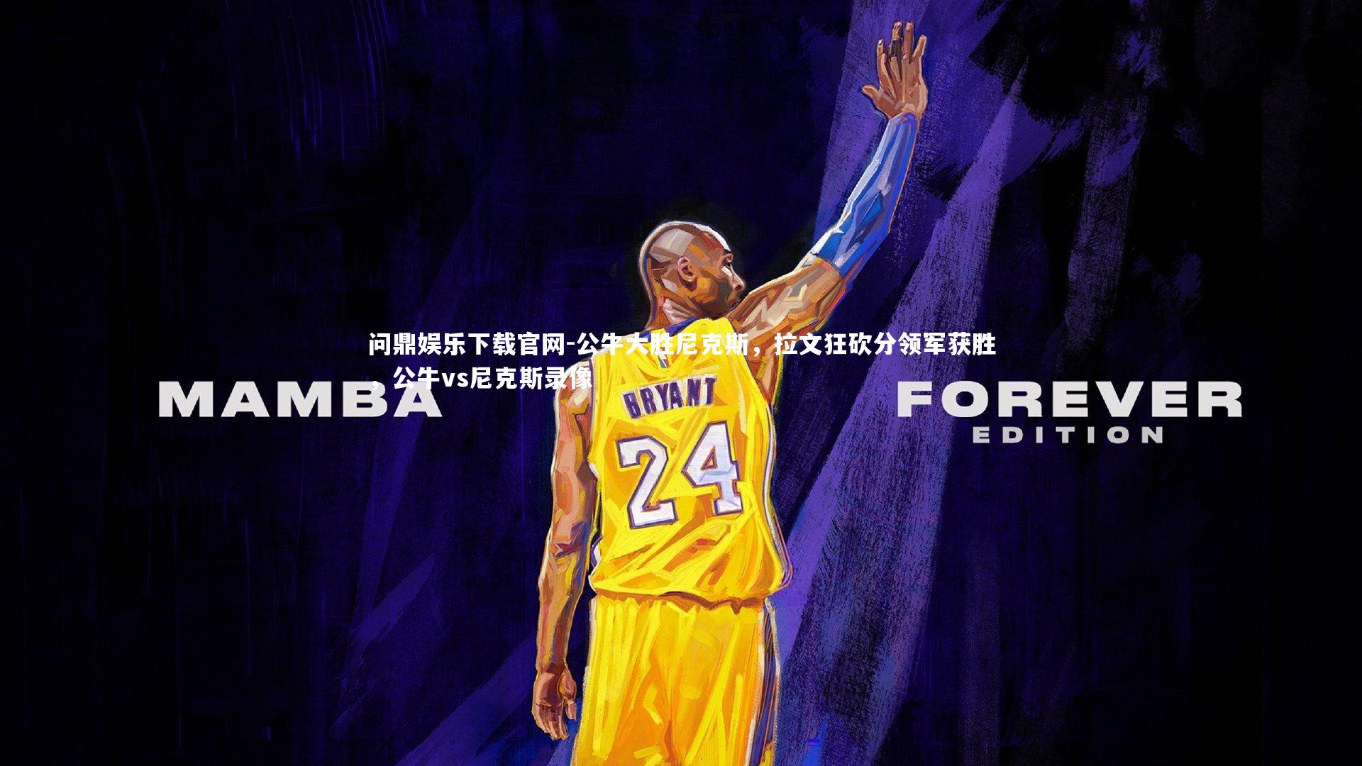 问鼎娱乐下载官网-公牛大胜尼克斯，拉文狂砍分领军获胜，公牛vs尼克斯录像