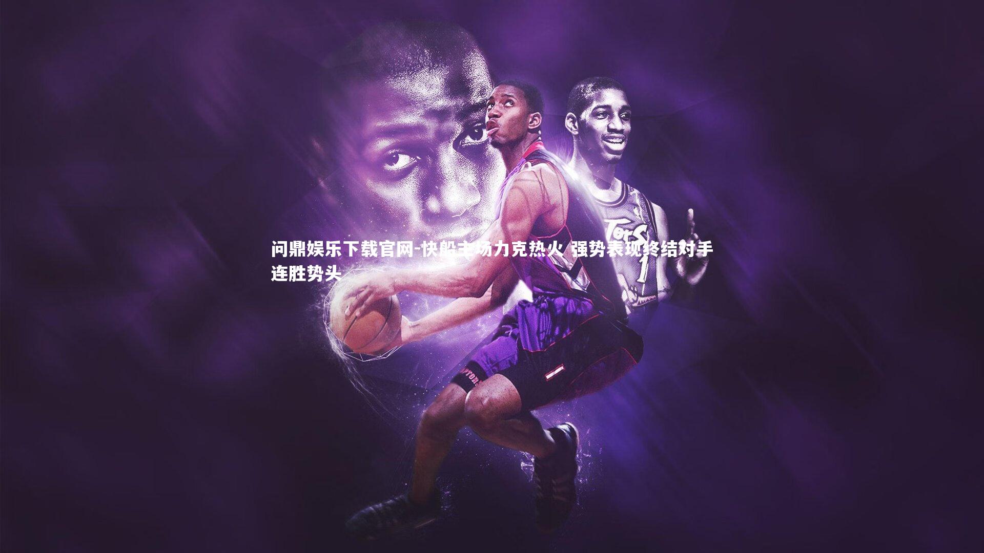 问鼎娱乐下载官网-快船主场力克热火 强势表现终结对手连胜势头