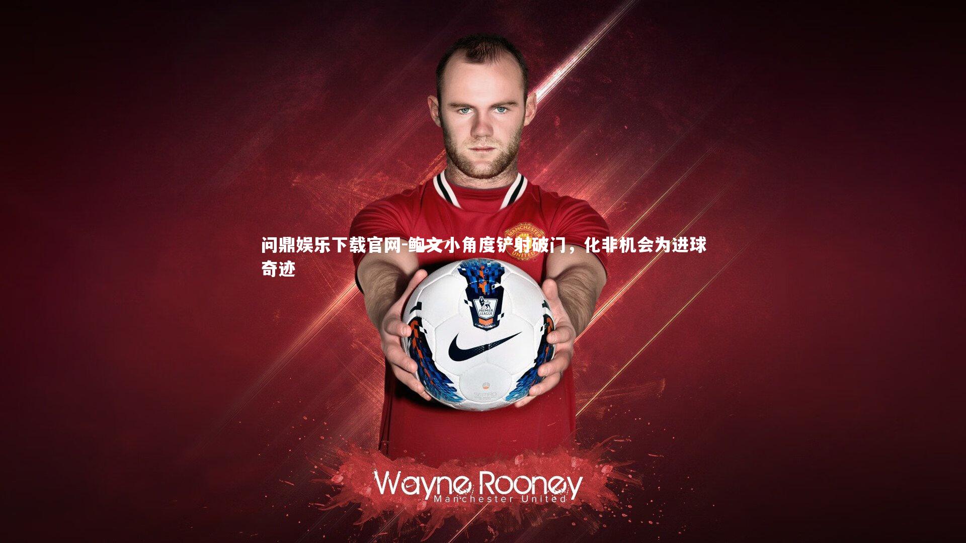 问鼎娱乐下载官网-鲍文小角度铲射破门，化非机会为进球奇迹
